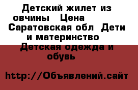 Детский жилет из овчины › Цена ­ 1 000 - Саратовская обл. Дети и материнство » Детская одежда и обувь   